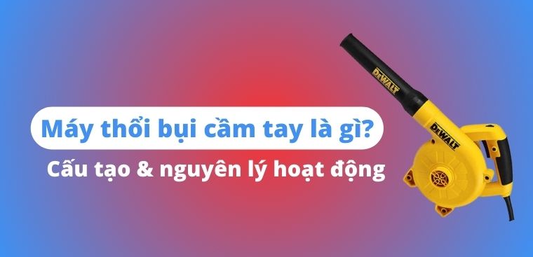 Máy thổi bụi cầm tay là gì? Cấu tạo và nguyên lý hoạt động của máy thổi bụi