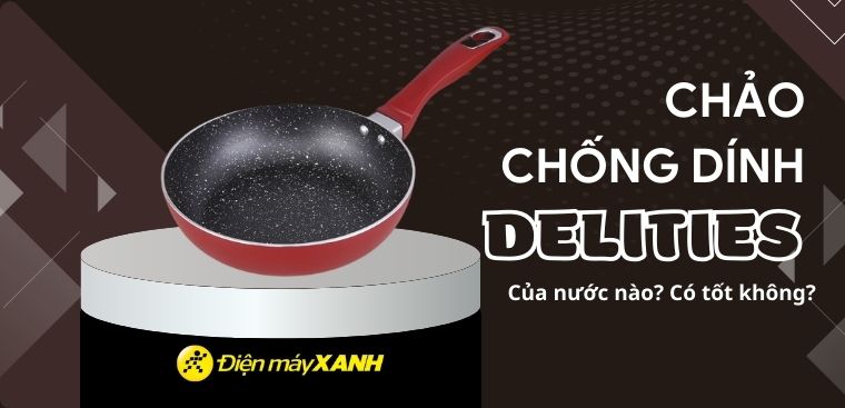 Chảo chống dính Delites của nước nào? Có tốt không? Có nên mua không?
