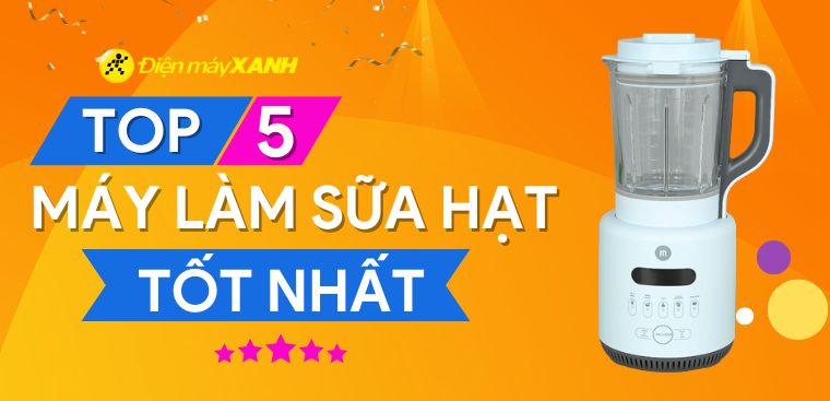 Máy làm sữa hạt loại nào tốt? Top 5 máy làm sữa hạt tốt bạn nên mua