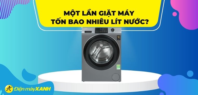 Một lần giặt máy tốn bao nhiêu lít nước?