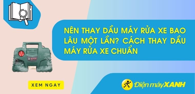 Nên thay dầu máy rửa xe bao lâu một lần? Cách thay dầu máy rửa xe chuẩn