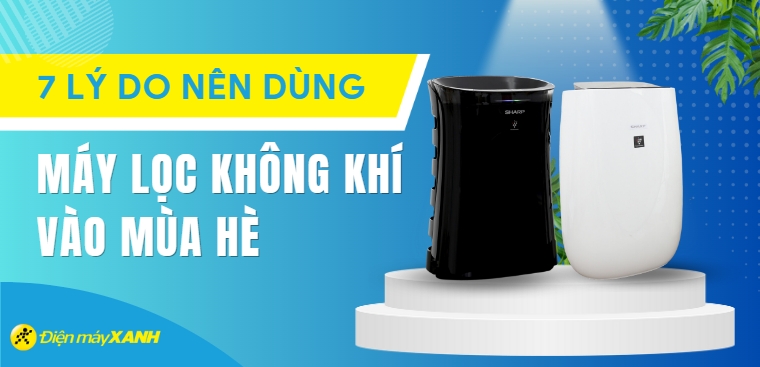 7 lý do nên dùng máy lọc không khí vào mùa hè