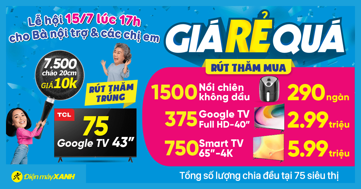 GIÁ RẺ QUÁ - Lễ hội mua sắm tại Điện máy XANH trên toàn quốc. Duy nhất ngày 15/07/2023
