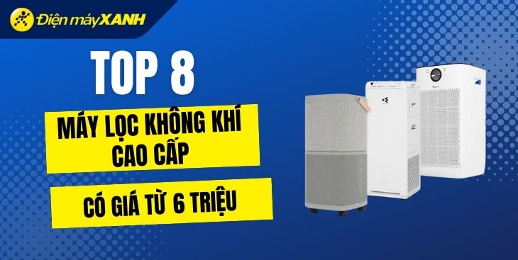 Top 8 máy lọc không khí cao cấp có giá từ 6 triệu tại Điện máy XANH