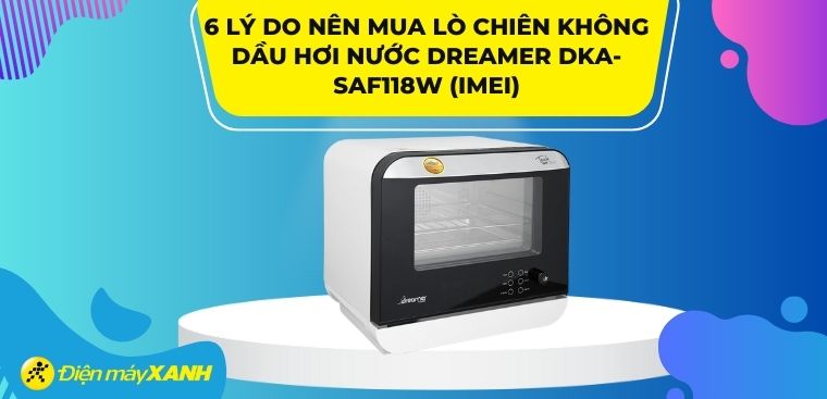 Có nên mua lò chiên không dầu hơi nước Dreamer DKA-SAF118W (IMEI) không? 6 lý do nên sở hữu ngay!!!