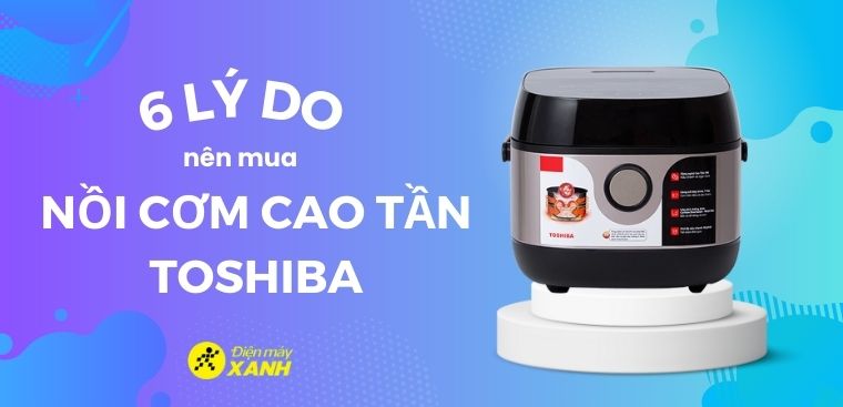 Có nên mua nồi cơm điện cao tần Toshiba cao cấp không? 6 lý do nên mua