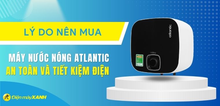 6 lý do nên mua máy nước nóng Atlantic an toàn và tiết kiệm điện