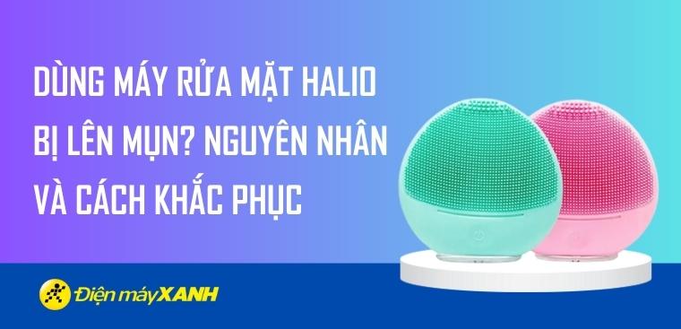 Dùng máy rửa mặt Halio bị lên mụn? Nguyên nhân và cách khắc phục hiệu quả
