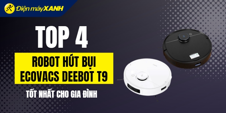 Khám phá top 4 robot hút bụi Ecovacs Deebot T9 tốt nhất cho gia đình