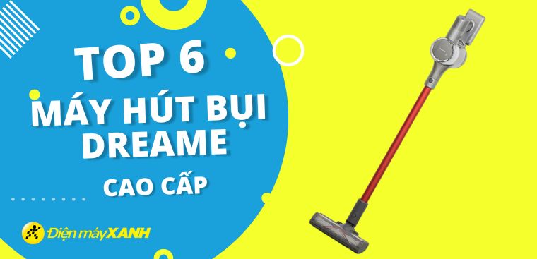 Top 6 máy hút bụi Dreame cao cấp, đáng mua nhất 2023 tại Điện máy XANH