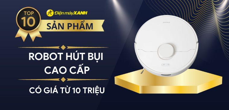 Top 10 robot hút bụi cao cấp, sang trọng có giá từ 10 triệu tại Điện máy XANH