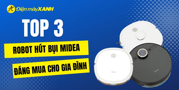 Top 3 robot hút bụi Midea cao cấp, chất lượng vượt trội tại Điện máy XANH
