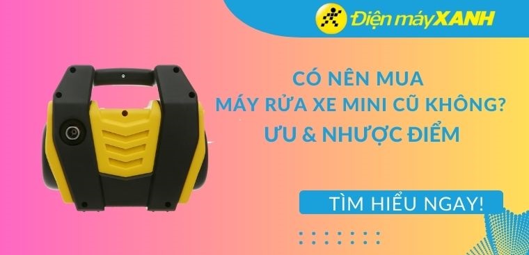 Có nên mua máy rửa xe mini cũ không? Ưu, nhược điểm của máy rửa xe mini cũ