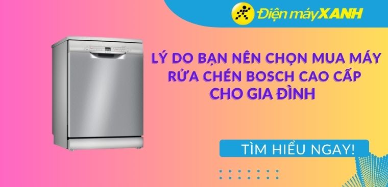 11 lý do bạn nên chọn mua máy rửa bát Bosch cao cấp cho gia đình