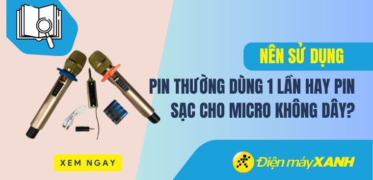 Nên sử dụng pin thường dùng 1 lần hay pin sạc cho micro không dây?