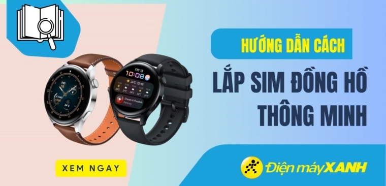 Cách lắp sim đồng hồ thông minh cho tất cả các hãng smartwatch chuẩn nhất