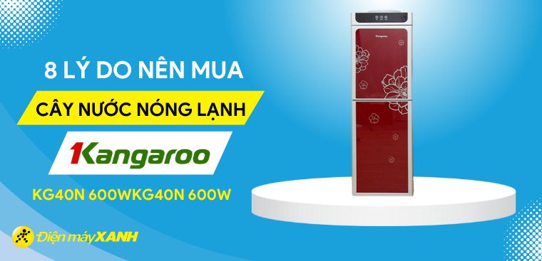 8 lý do nên mua cây nước nóng lạnh Kangaroo KG40N 600W cho gia đình