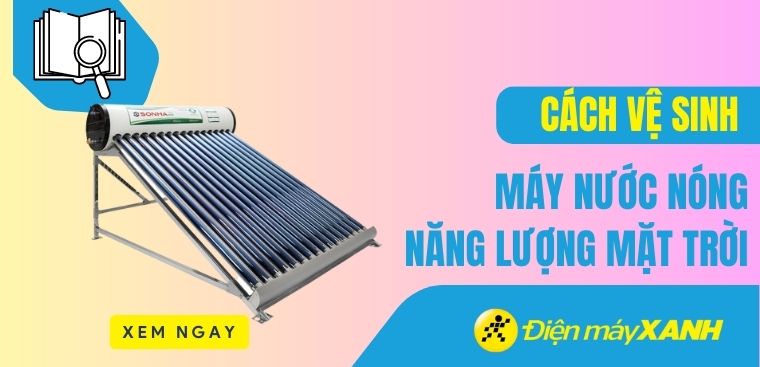 Cách vệ sinh máy nước nóng năng lượng mặt trời đơn giản, an toàn tại nhà