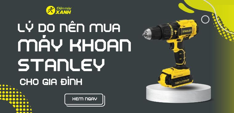 Máy khoan Stanley có tốt không? 6 lý do nên mua máy khoan Stanley cho gia đình