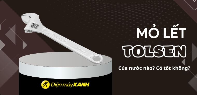 Mỏ lết Tolsen của nước nào? Có tốt không? Có nên mua không?