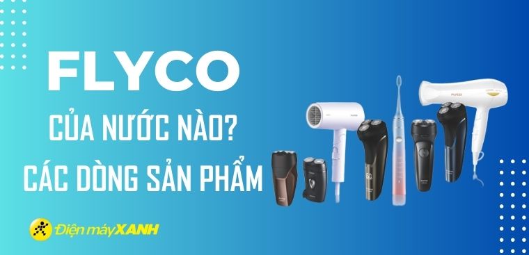 Flyco là thương hiệu của nước nào? Những dòng sản phẩm của thương hiệu Flyco