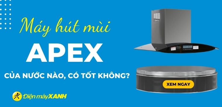 Máy hút mùi Apex của nước nào? Có tốt không? Có nên mua không?