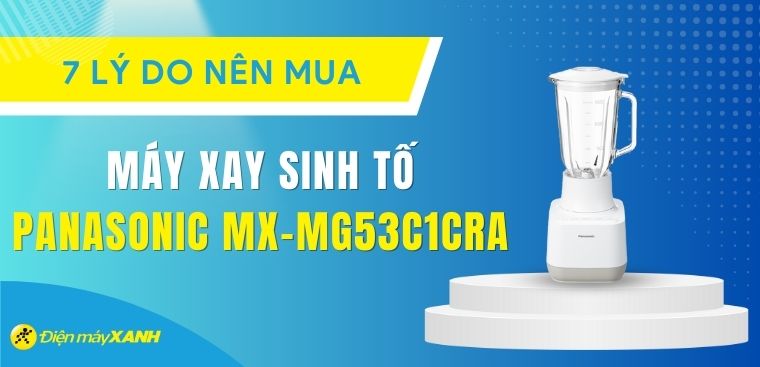 7 lý do nên mua máy xay sinh tố Panasonic MX-MG53C1CRA