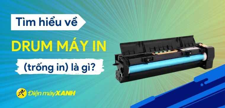 Drum máy in (trống in) là gì? Những điều cần biết về Drum máy in