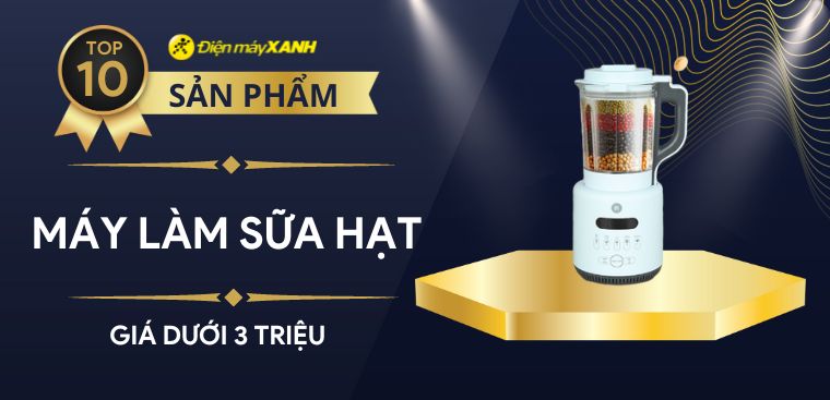 Top 10 máy làm sữa hạt dưới 3 triệu đáng mua nhất tại Điện máy XANH