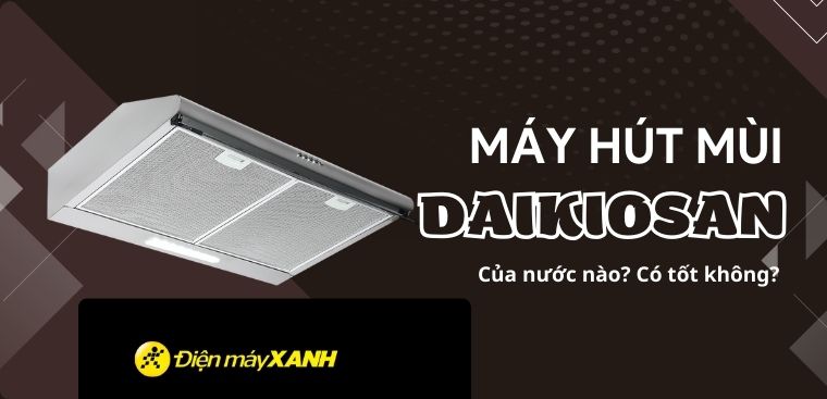 Máy hút mùi Daikiosan của nước nào? Có tốt không? Có nên mua không?