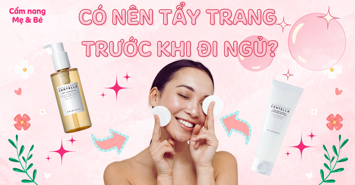 Có nên tẩy trang trước khi đi ngủ? Tác hại khi không tẩy trang trước khi ngủ