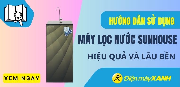 Hướng dẫn cách sử dụng máy lọc nước Sunhouse hiệu quả và lâu bền