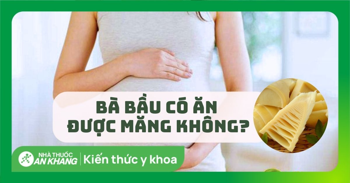 Bà bầu có ăn được măng không? Lời khuyên hữu ích khi bà bầu ăn măng