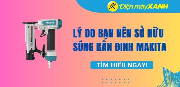 4 lý do bạn nên sở hữu súng bắn đinh Makita