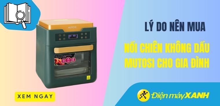Có nên mua nồi chiên không dầu Mutosi? 7 lý do nên mua cho gia đình