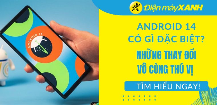 Android 14 có gì mới? 14+ tính năng thay đổi thú vị trên bản cập nhật lần này