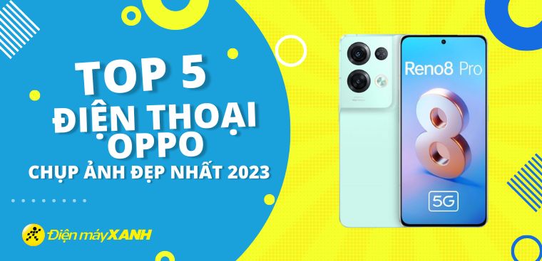 Top 5 điện thoại OPPO chụp ảnh đẹp nhất 2024 tại Điện máy XANH