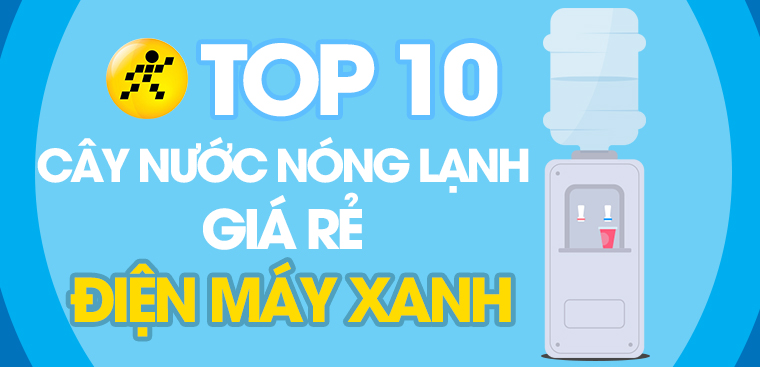 Top 10 cây nước nóng giá rẻ tại Điện máy XANH mà bạn nên biết