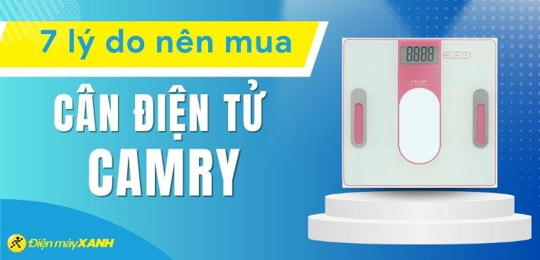 7 lý do nên mua cân điện tử Camry để theo dõi sức khoẻ mỗi ngày