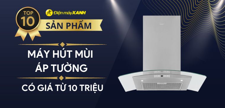 Top 10 máy hút mùi áp tường có giá từ 10 triệu chất lượng, thiết kế gọn gàng tiện nghi