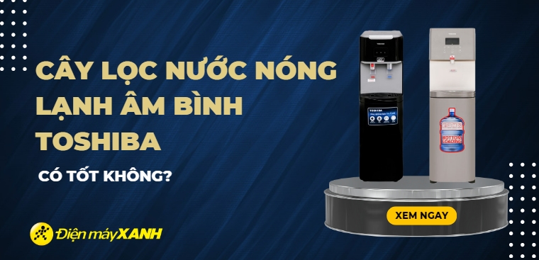 Cây lọc nước nóng lạnh âm bình Toshiba có tốt không? Có nên mua không?