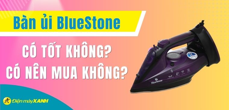 Bàn ủi BlueStone có tốt không? Có nên mua không?