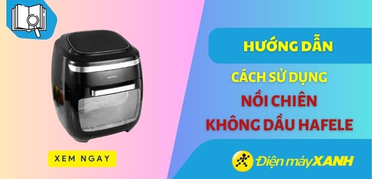 Hướng dẫn sử dụng nồi chiên không dầu Hafele đúng cách và bền lâu
