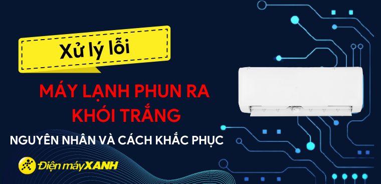 Máy lạnh phun ra khói trắng - Nguyên nhân và cách khắc phục