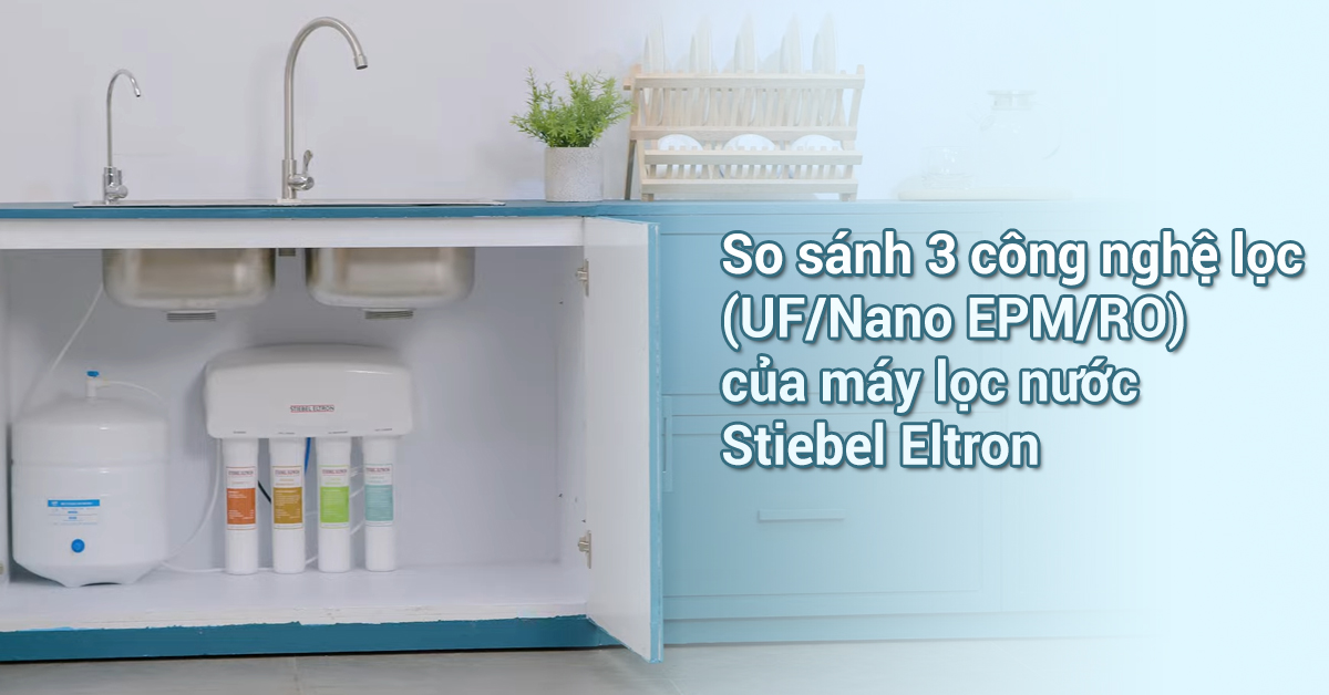So sánh 3 công nghệ lọc (UF/Nano EPM/RO) của máy lọc nước Stiebel Eltron
