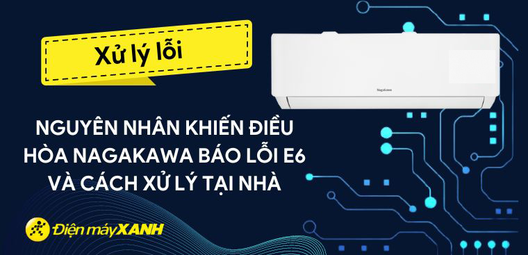 5 nguyên nhân khiến điều hòa Nagakawa báo lỗi E6 và cách xử lý tại nhà