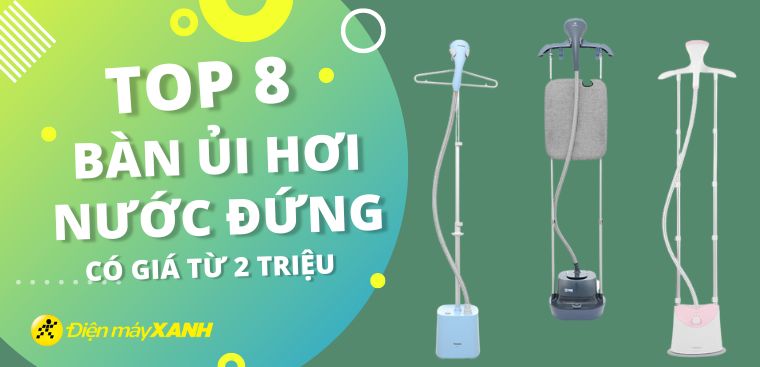 Top 8 bàn ủi hơi nước đứng có giá từ 2 triệu tại Điện máy XANH