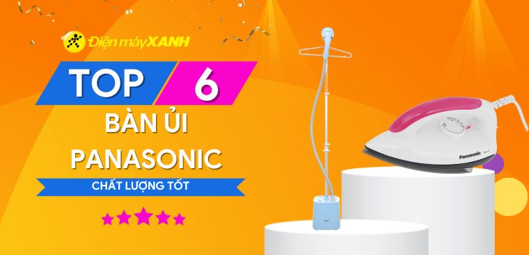 Top 6 bàn ủi Panasonic chất lượng tốt, được đánh giá cao tại Điện máy XANH
