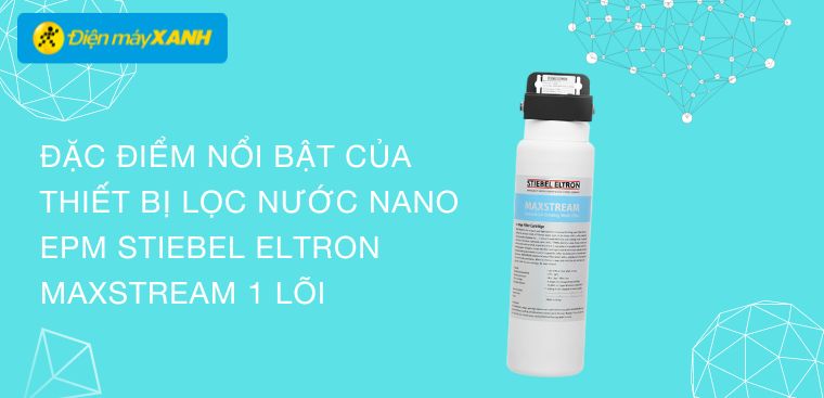 Đặc điểm nổi bật của Thiết bị lọc nước NANO EPM Stiebel Eltron MAXSTREAM 1 lõi