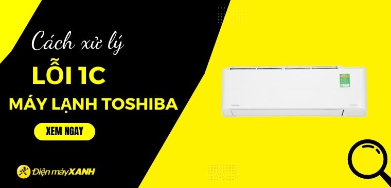 Máy lạnh Toshiba báo lỗi 1C và cách xử lý tại nhà đơn giản nhất